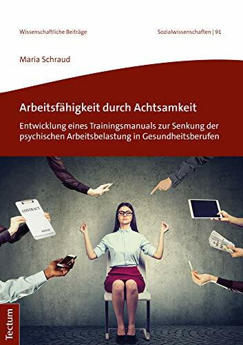 Arbeitsfähigkeit durch Achtsamkeit: Entwicklung eines Trainingsmanuals zur Senkung der psychischen Arbeitsbelastung in Gesundheitsberufen ... aus dem Tectum Verlag: Sozialwissenschaften)