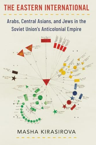 The Eastern International: Arabs, Central Asians, and Jews in the Soviet Union's Anticolonial Empire (Oxford Studies in International History)