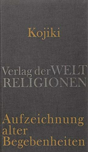 Kojiki – Aufzeichnung alter Begebenheiten: Aus dem Japanischen übersetzt und herausgegeben von Klaus Antoni