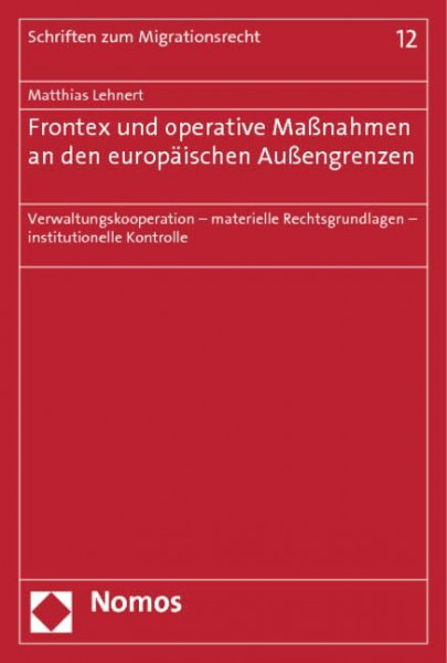 Frontex und operative Maßnahmen an den europäischen Außengrenzen: Verwaltungskooperation - materielle Rechtsgrundlagen - institutionelle Kontrolle (Schriften zum Migrationsrecht, Band 12)