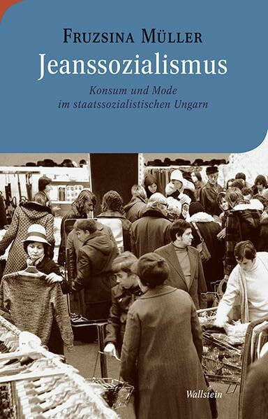 Jeanssozialismus: Konsum und Mode im staatssozialistischen Ungarn (Moderne europäische Geschichte)