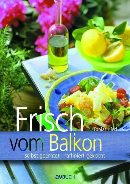 Frisch vom Balkon: selbst geerntet, raffiniert gekocht