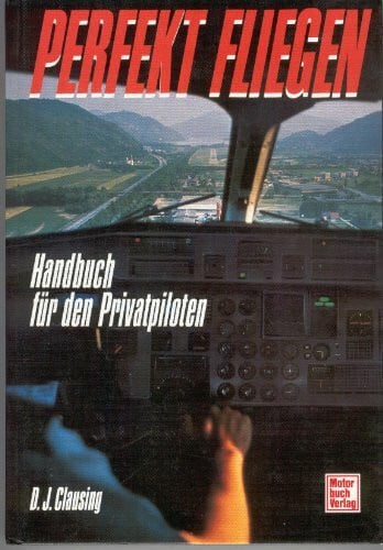 Perfekt fliegen: Handbuch für den Piloten