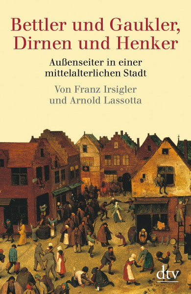 Bettler und Gaukler, Dirnen und Henker: Außenseiter in einer mittelalterlichen Stadt. Köln 1300 - 1600