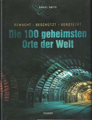 Die 100 geheimsten Orte der Welt: bewacht - beschützt - versteckt