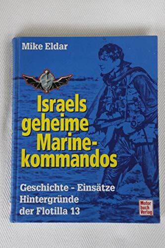 Israels geheime Marinekommandos: Geschichte - Einsätze - Hintergründe der 13. Flottille