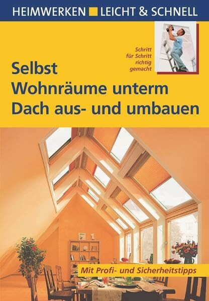 Selbst Wohnräume unterm Dach aus- und umbauen: Mit Profi- & Sicherheitstipps: Schritt für Schritt richtig gemacht. Mit Profi- und Sicherheitstipps (Heimwerken leicht & schnell)