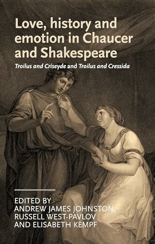 Love, history and emotion in Chaucer and Shakespeare: Troilus and Criseyde and Troilus and Cressida (Manchester Medieval Literature and Culture)