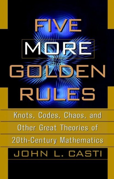 Casti Five More Golden Rules: Knots, Codes, Chaos and Other Great Theories of 20th-century Mathematics