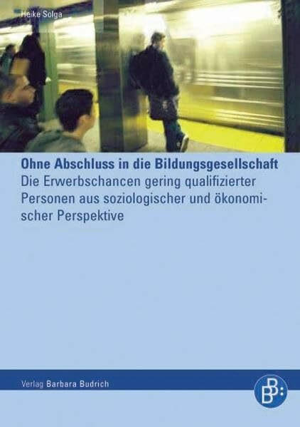Ohne Abschluss in die Bildungsgesellschaft: Die Erwerbschancen gering qualifizierter Personen aus soziologischer und ökonomischer Perspektive