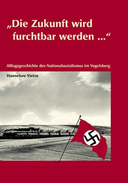 Die Zukunft wird furchtbar werden...: Alltagsgeschichte des Nationalsozialismus im Vogelsberg