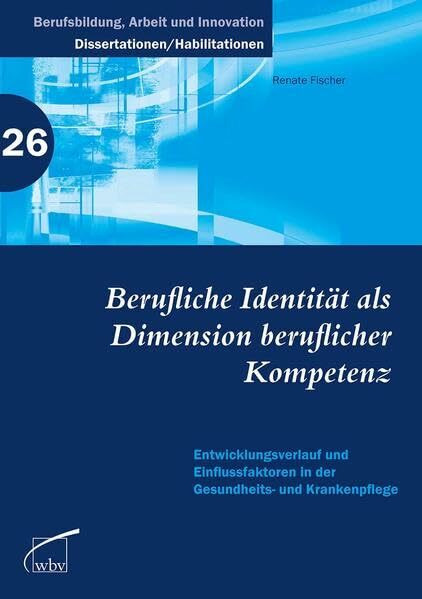 Berufliche Identität als Dimension beruflicher Kompetenz: Entwicklungsverlauf und Einflussfaktoren in der Gesundheits- und Krankenpflege: ... - Dissertationen und Habilitationen)