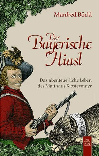 Der Bayerische Hiasl: Das abenteuerliche Leben des Matthäus Klostermayr