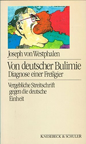 Von deutscher Bulimie: Diagnose einer Fressgier - Vergebliche Streitschrift gegen die deutsche Einheit: Diagnose einer Freßgier. Vergebliche Streitschrift gegen die deutsche Einheit