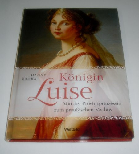 Königin Luise - Von der Provinzprinzessin zum preußischen Mythos