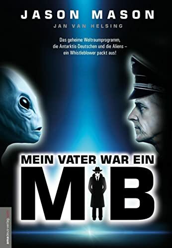 Mein Vater war ein MiB (Men in Black): Das Geheime Weltraumprogramm, die Antarktis-Deutschen und die Aliens – ein Whistleblower packt aus!: Das ... die Aliens - ein Whistleblower packt aus!