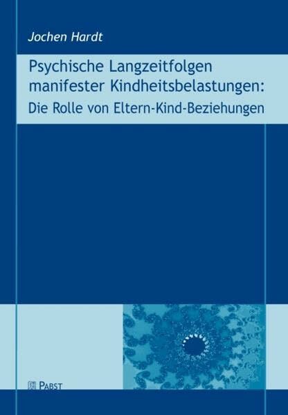 Psychische Langzeitfolgen manifester Kindheitsbelastungen: Die Rolle von Eltern-Kind-Beziehungen Psychische Langzeitfolgen manifester Kindheitsbelastungen: Die Rolle von Eltern-Kind-Beziehungen