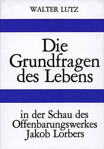 Die Grundfragen des Lebens: In der Schau des Offenbarungswerkes Jakob Lorbers