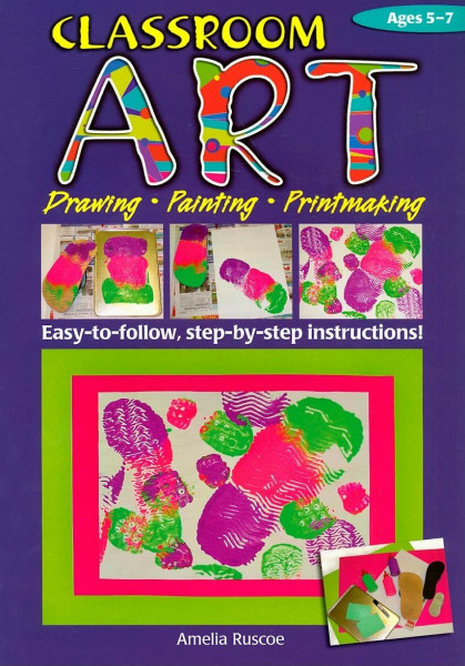 Classroom Art, Ages 5-7: Drawing, Painting, Printmaking: Ages 5-7 (Ric-774 S.)