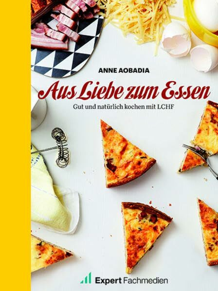 Aus Liebe zum Essen: Gut und natürlich Kochen mit LCHF