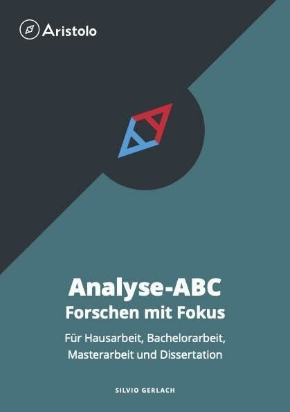 Analyse-ABC – Forschen mit Fokus: Für Hausarbeit, Bachelorarbeit, Masterarbeit und Dissertation