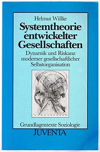 Willke, Systemtheorie entwickelter Gesellschaften: Dynamik und Riskanz moderner gesellschaftlicher Selbstorganisation (Grundlagentexte Soziologie)