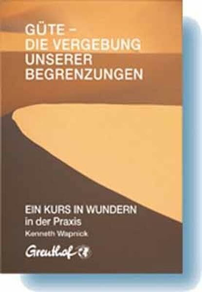 Güte - die Vergebung unserer Begrenzungen: EIN KURS IN WUNDERN in der Praxis