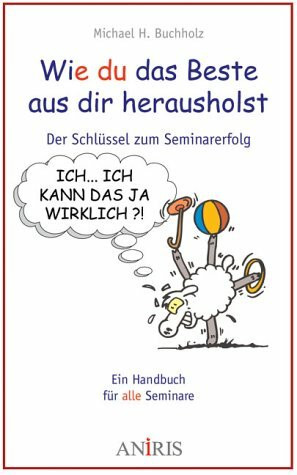 Wie Du das Beste aus Dir herausholst: Der Schlüssel zu Seminarerfolg. Ein Handbuch für alle Seminare