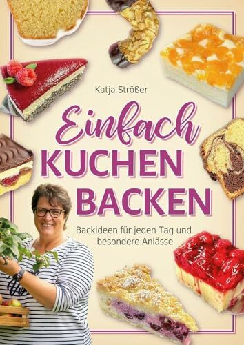 Einfach Kuchen backen: Backideen für jeden Tag und besondere Anlässe - Das inspirierende Backbuch mit klassischen und modernen Kuchenrezepten zum Nachbacken