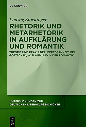 Rhetorik und Metarhetorik in Aufklärung und Romantik: Theorie und Praxis der ‚Beredsamkeit‘ bei Gottsched, Wieland und in der Romantik (Untersuchungen zur deutschen Literaturgeschichte, 171, Band 171)