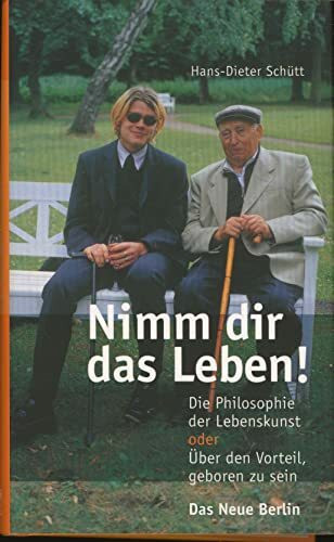 Nimm dir das Leben! Die Philosophie der Lebenskunst oder Über den Vorteil, geboren zu sein