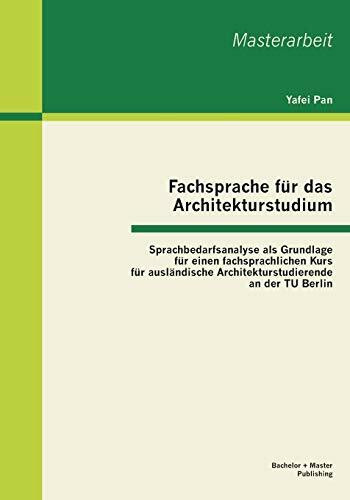 Fachsprache für das Architekturstudium: Sprachbedarfsanalyse als Grundlage für einen fachsprachlichen Kurs für ausländische Architekturstudierende an der Tu Berlin (Masterarbeit)