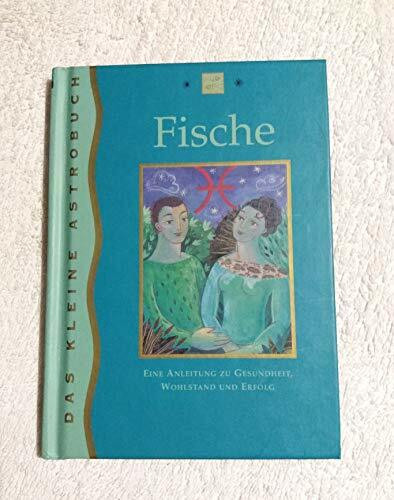 Fische: 20. Februar - 20. März - eine Anleitung zu Gesundheit, Wohlstand und Erfolg