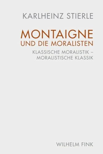 Montaigne und die Moralisten: Klassische Moralistik - Moralistische Klassik Montaigne und die Moralisten: Klassische Moralistik - Moralistische Klassik