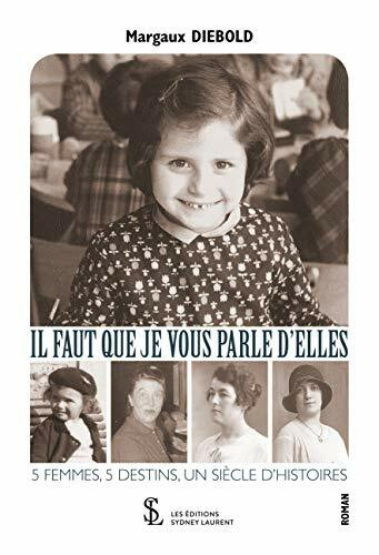 IL FAUT QUE JE VOUS PARLE D’ELLES: 5 FEMMES, 5 DESTINS, UN SIÈCLE D’HISTOIRES