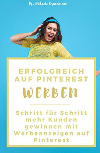 Erfolgreich auf Pinterest werben: Schritt für Schritt mehr Kunden gewinnen mit Werbeanzeigen a...