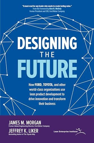 Designing the Future: How Ford, Toyota, and other World-Class Organizations Use Lean Product Development to Drive Innovation and Transform Their ... Lean Product Development to Drive Innovati
