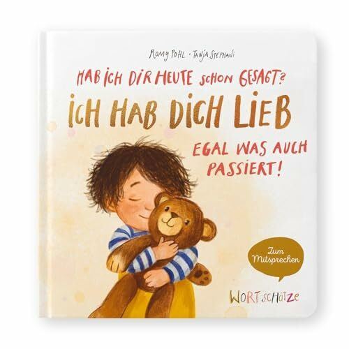 Hab ich dir heute schon gesagt? Ich hab dich lieb – Egal, was auch passiert!: Ein Mitsprechbuch zur Manifestierung bedingungsloser Liebe (WORTSCHÄTZE ... durch Worte – Bindung durch Bücher)