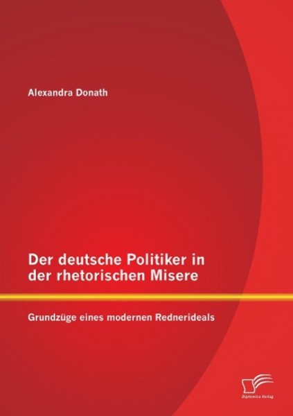 Der deutsche Politiker in der rhetorischen Misere: Grundzüge eines modernen Rednerideals