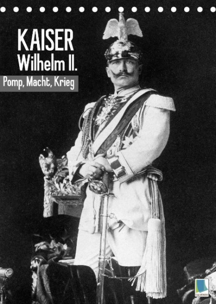 Kaiser Wilhelm II. - Pomp, Macht, Krieg - Historische Aufnahmen (Tischkalender 2022 DIN A5 hoch)
