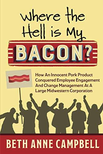 Where The Hell Is My Bacon?: How an Innocent Pork Product Conquered Employee Engagement and Change Management at a Large Midwestern Corporation