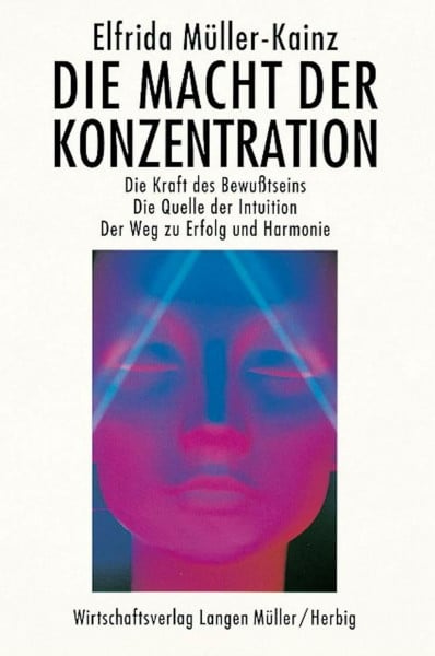 Macht der Konzentration: Die Kraft des Bewußtseins. Die Quelle der Intuition. Der Weg zu Erfolg und Harmonie