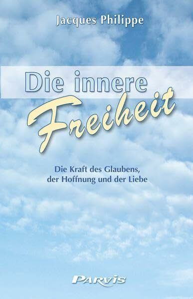 Die innere Freiheit: Die Kraft des Glaubens, der Hoffnung und der Liebe