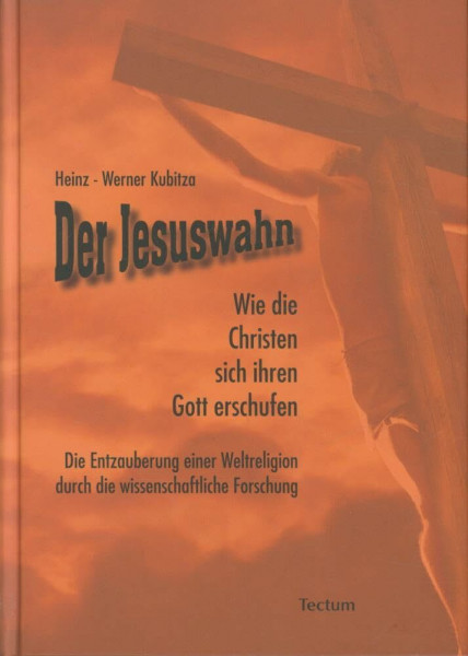 Der Jesuswahn: Wie die Christen sich ihren Gott erschufen. Die Entzauberung einer Weltreligion durch die wissenschaftliche Forschung