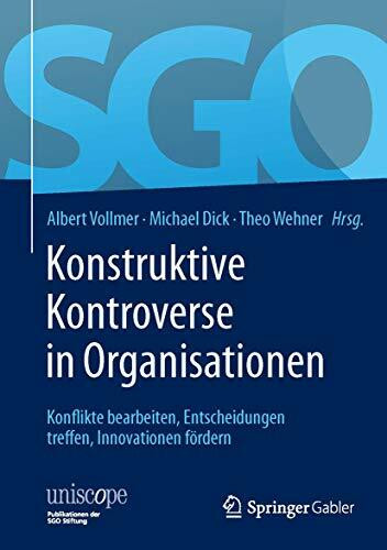 Konstruktive Kontroverse in Organisationen: Konflikte bearbeiten, Entscheidungen treffen, Innovationen fördern (uniscope. Publikationen der SGO Stiftung)