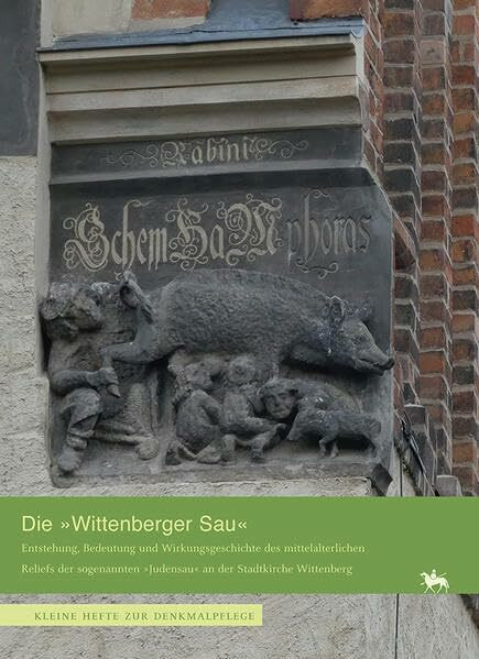 Die »Wittenberger Sau«. Entstehung, Bedeutung und Wirkungsgeschichte des Reliefs der sogenannten »Judensau« an der Stadtkirche Wittenberg (Heft 15) (Kleine Hefte zur Denkmalpflege)