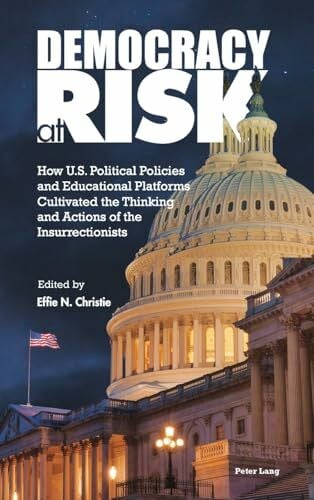 Democracy at Risk: How U.S. Political Policies and Educational Platforms Cultivated the Thinking and Actions of the Insurrectionists (Higher Education and Civic Democratic Engagement, Band 3)