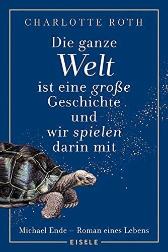 Die ganze Welt ist eine große Geschichte, und wir spielen darin mit: Michael Ende - Roman eines Lebens | Eine fesselnder Roman über das faszinierende ... Geschichte“ - "fantastisch!" Stern
