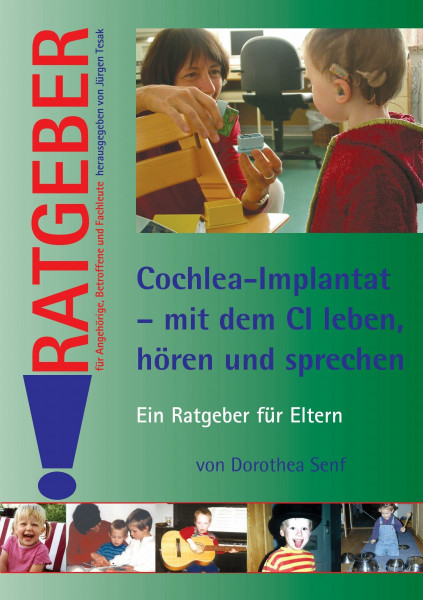 Cochlea-Implantat - mit dem CI leben, hoeren und sprechen: Ein Ratgeber für Eltern (Ratgeber für Angehörige, Betroffene und Fachleute)