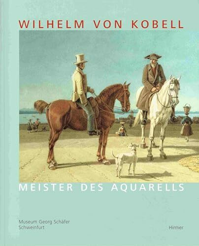 Wilhelm von Kobell (1766-1853): Meister des Aquarells. Katalogbuch zur Ausstellung: Schweinfurt: 05.02.2006-01.05.2006, Museum Georg Schäfer